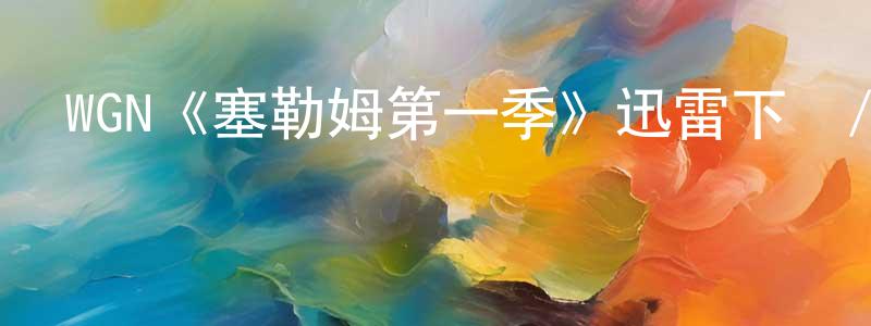 陳梓浩的動漫綜藝大全,WGN《塞勒姆第一季》迅雷下載/在線觀看/百度云-靈異/驚悚-美劇天堂